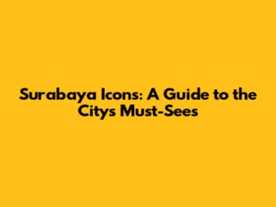 **Surabaya Icons: A Guide to the City's Must-Sees**