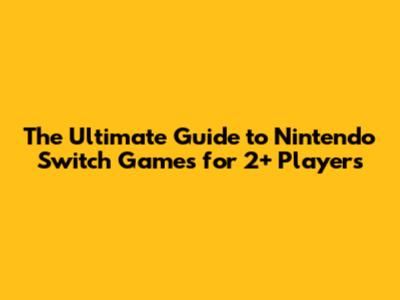 **The Ultimate Guide to Nintendo Switch Games for 2+ Players**