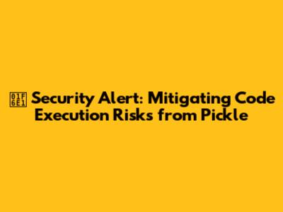 🛡️ Security Alert: Mitigating Code Execution Risks from Pickle