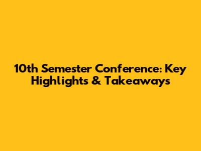 10th Semester Conference: Key Highlights & Takeaways