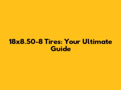 18x8.50-8 Tires: Your Ultimate Guide