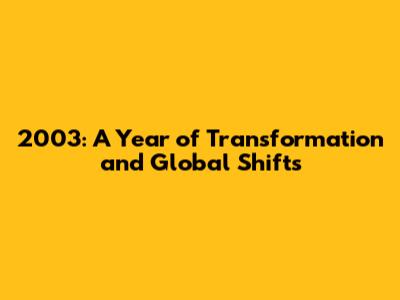 2003: A Year of Transformation and Global Shifts