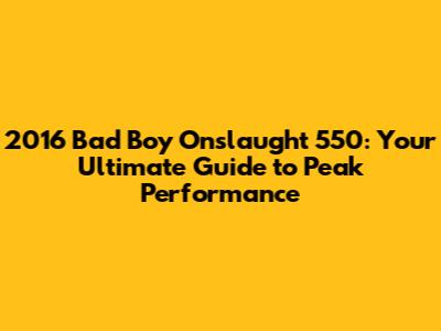 2016 Bad Boy Onslaught 550: Your Ultimate Guide to Peak Performance