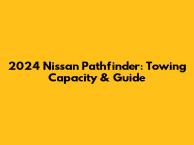 2024 Nissan Pathfinder: Towing Capacity & Guide