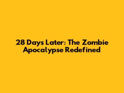 28 Days Later: The Zombie Apocalypse Redefined