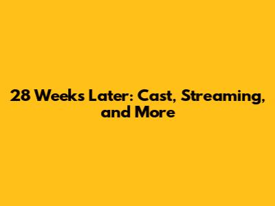 28 Weeks Later: Cast, Streaming, and More