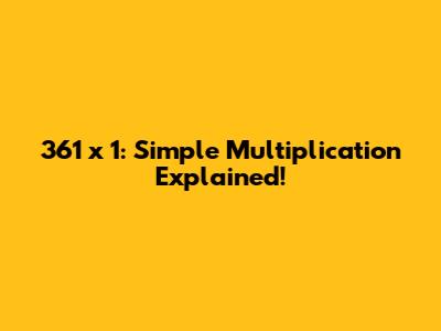 361 x 1: Simple Multiplication Explained!