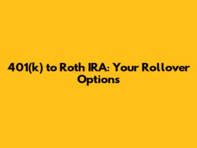 401(k) to Roth IRA: Your Rollover Options