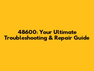 48600: Your Ultimate Troubleshooting & Repair Guide