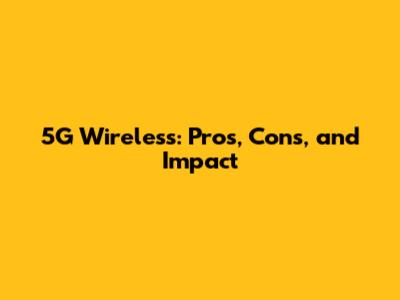 5G Wireless: Pros, Cons, and Impact