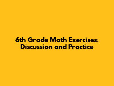 6th Grade Math Exercises: Discussion and Practice