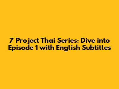7 Project Thai Series: Dive into Episode 1 with English Subtitles