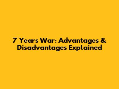 7 Years' War: Advantages & Disadvantages Explained