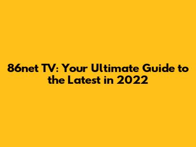 86net TV: Your Ultimate Guide to the Latest in 2022