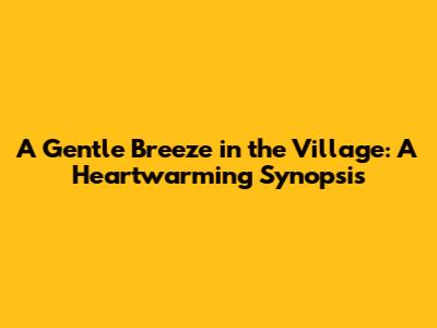 A Gentle Breeze in the Village: A Heartwarming Synopsis