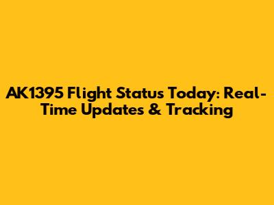 AK1395 Flight Status Today: Real-Time Updates & Tracking