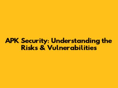 APK Security: Understanding the Risks & Vulnerabilities