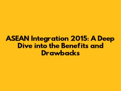 ASEAN Integration 2015: A Deep Dive into the Benefits and Drawbacks