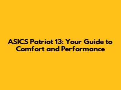 ASICS Patriot 13: Your Guide to Comfort and Performance