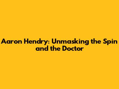 Aaron Hendry: Unmasking the Spin and the Doctor