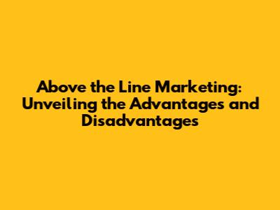 Above the Line Marketing: Unveiling the Advantages and Disadvantages