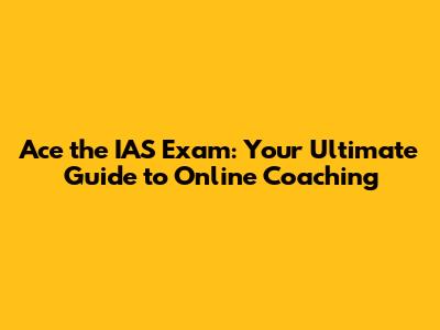 Ace the IAS Exam: Your Ultimate Guide to Online Coaching