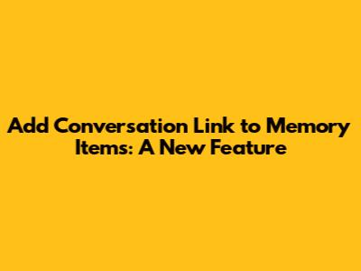 Add Conversation Link to Memory Items: A New Feature