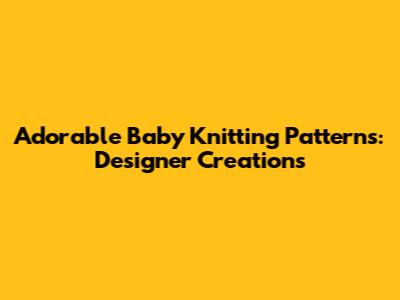 Adorable Baby Knitting Patterns: Designer Creations