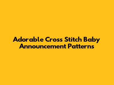 Adorable Cross Stitch Baby Announcement Patterns