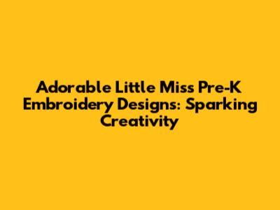 Adorable Little Miss Pre-K Embroidery Designs: Sparking Creativity