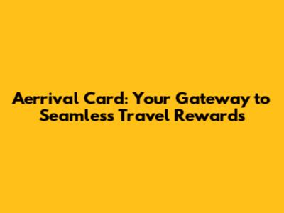 Aerrival Card: Your Gateway to Seamless Travel Rewards