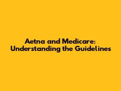 Aetna and Medicare: Understanding the Guidelines