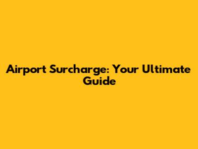 Airport Surcharge: Your Ultimate Guide