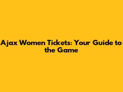 Ajax Women Tickets: Your Guide to the Game
