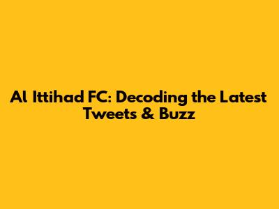 Al Ittihad FC: Decoding the Latest Tweets & Buzz