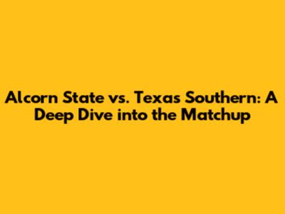 Alcorn State vs. Texas Southern: A Deep Dive into the Matchup