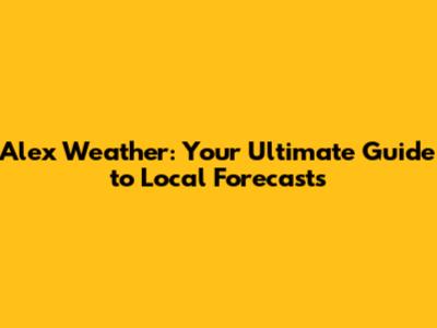 Alex Weather: Your Ultimate Guide to Local Forecasts