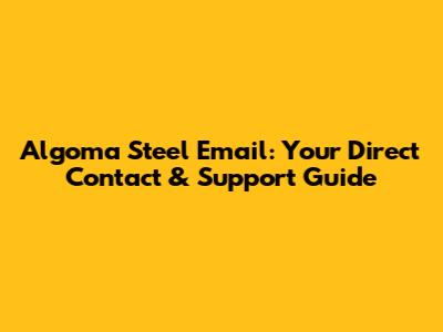 Algoma Steel Email: Your Direct Contact & Support Guide