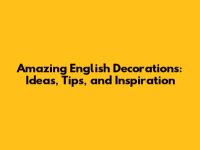 Amazing English Decorations: Ideas, Tips, and Inspiration