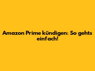 Amazon Prime kündigen: So geht's einfach!