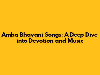 Amba Bhavani Songs: A Deep Dive into Devotion and Music