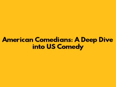 American Comedians: A Deep Dive into US Comedy