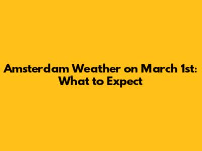 Amsterdam Weather on March 1st: What to Expect
