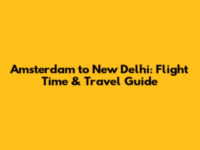 Amsterdam to New Delhi: Flight Time & Travel Guide
