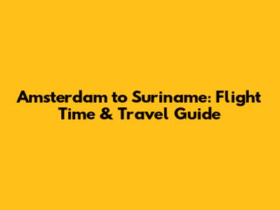 Amsterdam to Suriname: Flight Time & Travel Guide