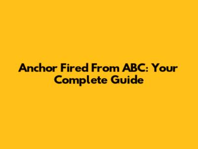 Anchor Fired From ABC: Your Complete Guide