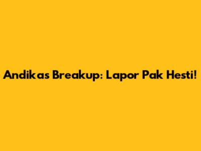 Andika's Breakup: Lapor Pak Hesti!