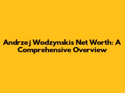 Andrzej Wodzynski's Net Worth: A Comprehensive Overview