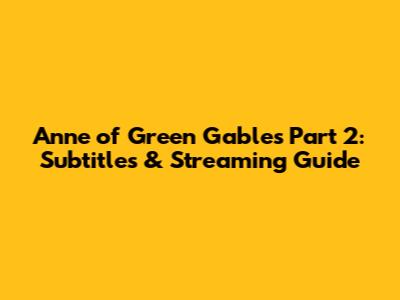 Anne of Green Gables Part 2: Subtitles & Streaming Guide