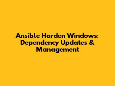 Ansible Harden Windows: Dependency Updates & Management